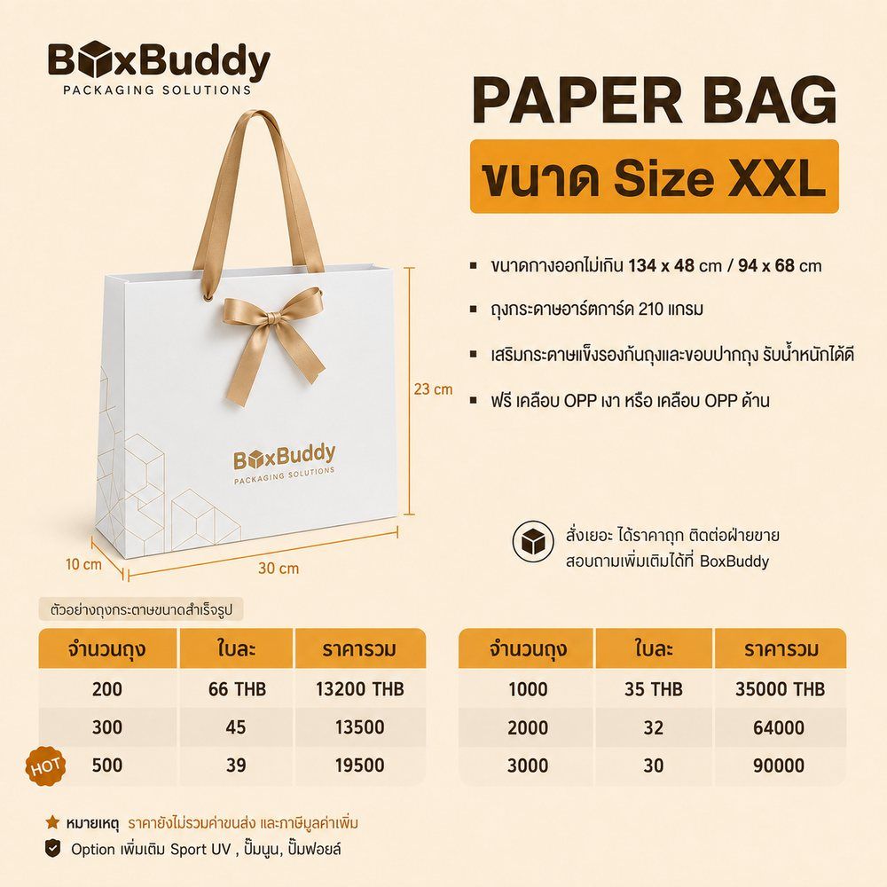 ตารางราคาถุงกระดาษ BoxBuddy ไซส์ XXL · ขนาดกางออกไม่เกิน 134 × 48 / 94 × 68 ซม. · อาร์ตการ์ด 210 แกรม · 200 ใบ ใบละ 66 บาท รวม 13,200 บาท · 300 ใบ ใบละ 45 บาท รวม 13,500 บาท · 500 ใบ ใบละ 39 บาท รวม 19,500 บาท · 1,000 ใบ ใบละ 35 บาท รวม 35,000 บาท · 2,000 ใบ ใบละ 32 บาท รวม 64,000 บาท · 3,000 ใบ ใบละ 30 บาท รวม 90,000 บาท · ราคายังไม่รวมค่าขนส่งและภาษีมูลค่าเพิ่ม